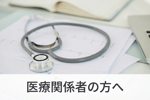 医療関係者の方へ